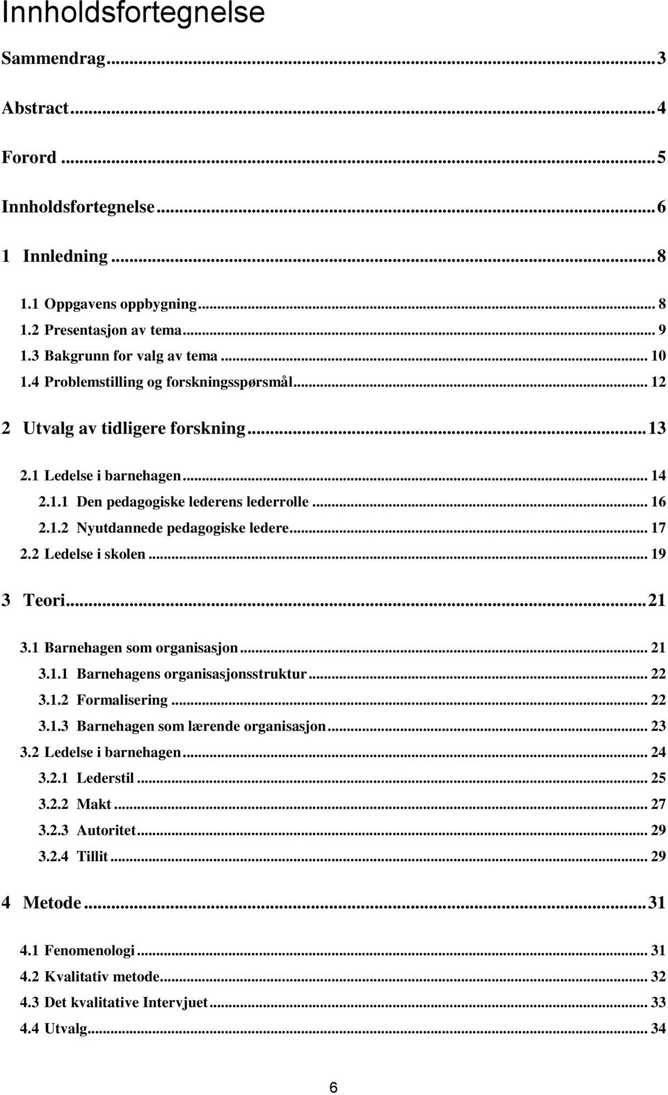 .. 17 2.2 Ledelse i skolen... 19 3 Teori... 21 3.1 Barnehagen som organisasjon... 21 3.1.1 Barnehagens organisasjonsstruktur... 22 3.1.2 Formalisering... 22 3.1.3 Barnehagen som lærende organisasjon.