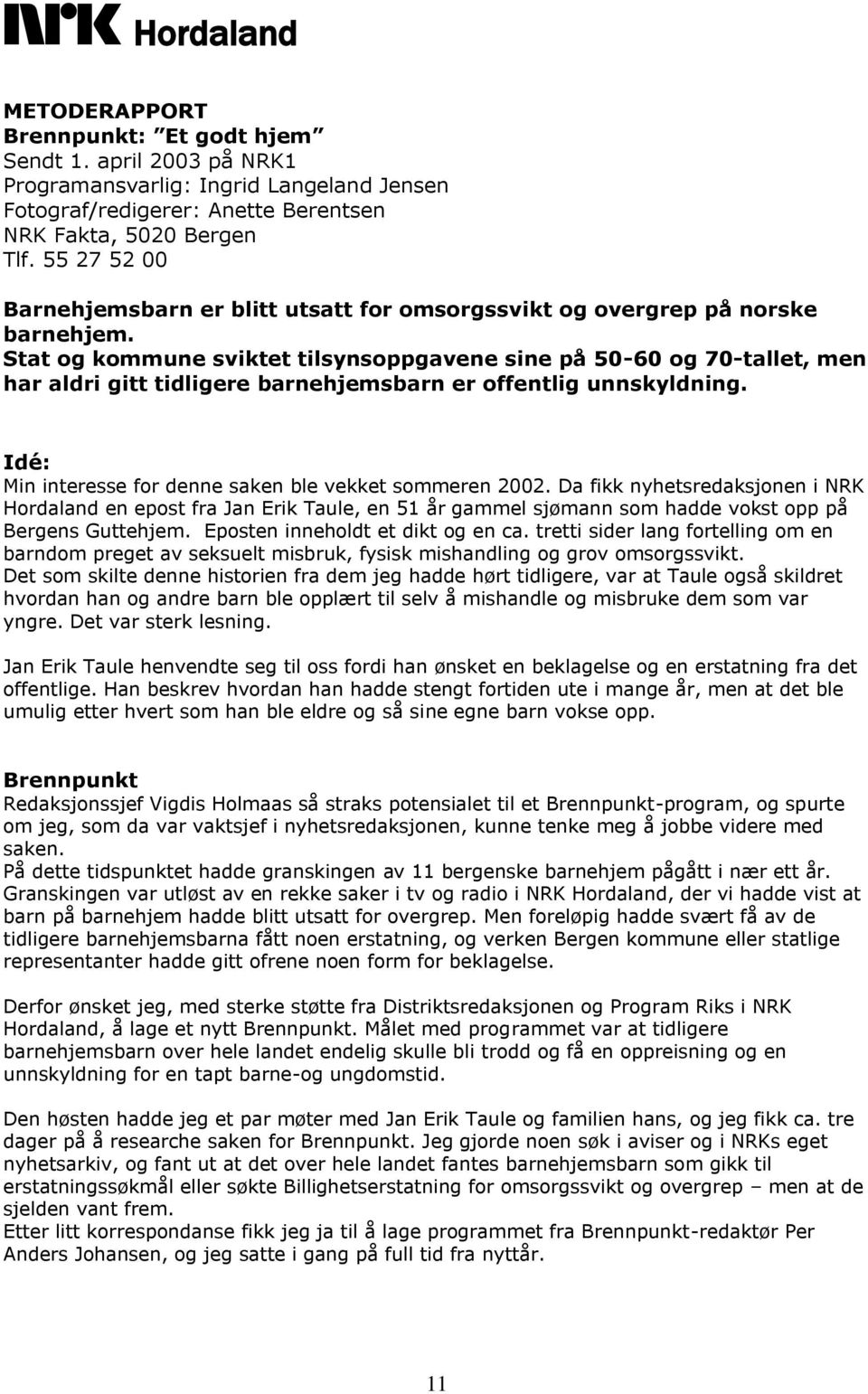 Stat og kommune sviktet tilsynsoppgavene sine på 50-60 og 70-tallet, men har aldri gitt tidligere barnehjemsbarn er offentlig unnskyldning. Idé: Min interesse for denne saken ble vekket sommeren 2002.