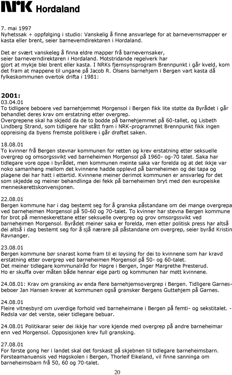 I NRKs fjernsynsprogram Brennpunkt i går kveld, kom det fram at mappene til ungane på Jacob R. Olsens barnehjem i Bergen vart kasta då fylkeskommunen overtok drifta i 1981: 2001: 03.04.