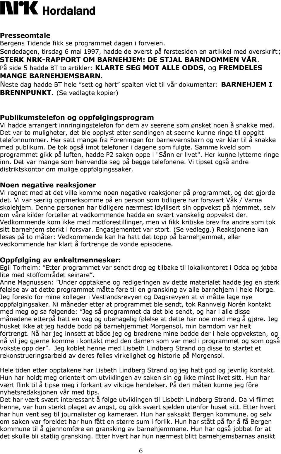 På side 5 hadde BT to artikler: KLARTE SEG MOT ALLE ODDS, og FREMDELES MANGE BARNEHJEMSBARN. Neste dag hadde BT hele sett og hørt spalten viet til vår dokumentar: BARNEHJEM I BRENNPUNKT.