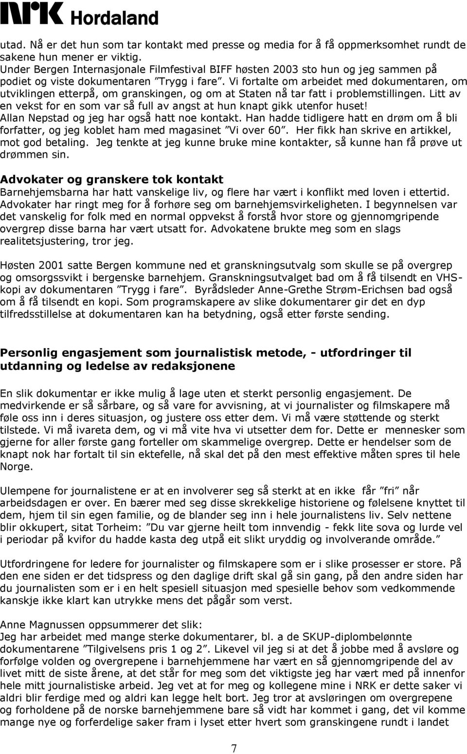 Vi fortalte om arbeidet med dokumentaren, om utviklingen etterpå, om granskingen, og om at Staten nå tar fatt i problemstillingen.