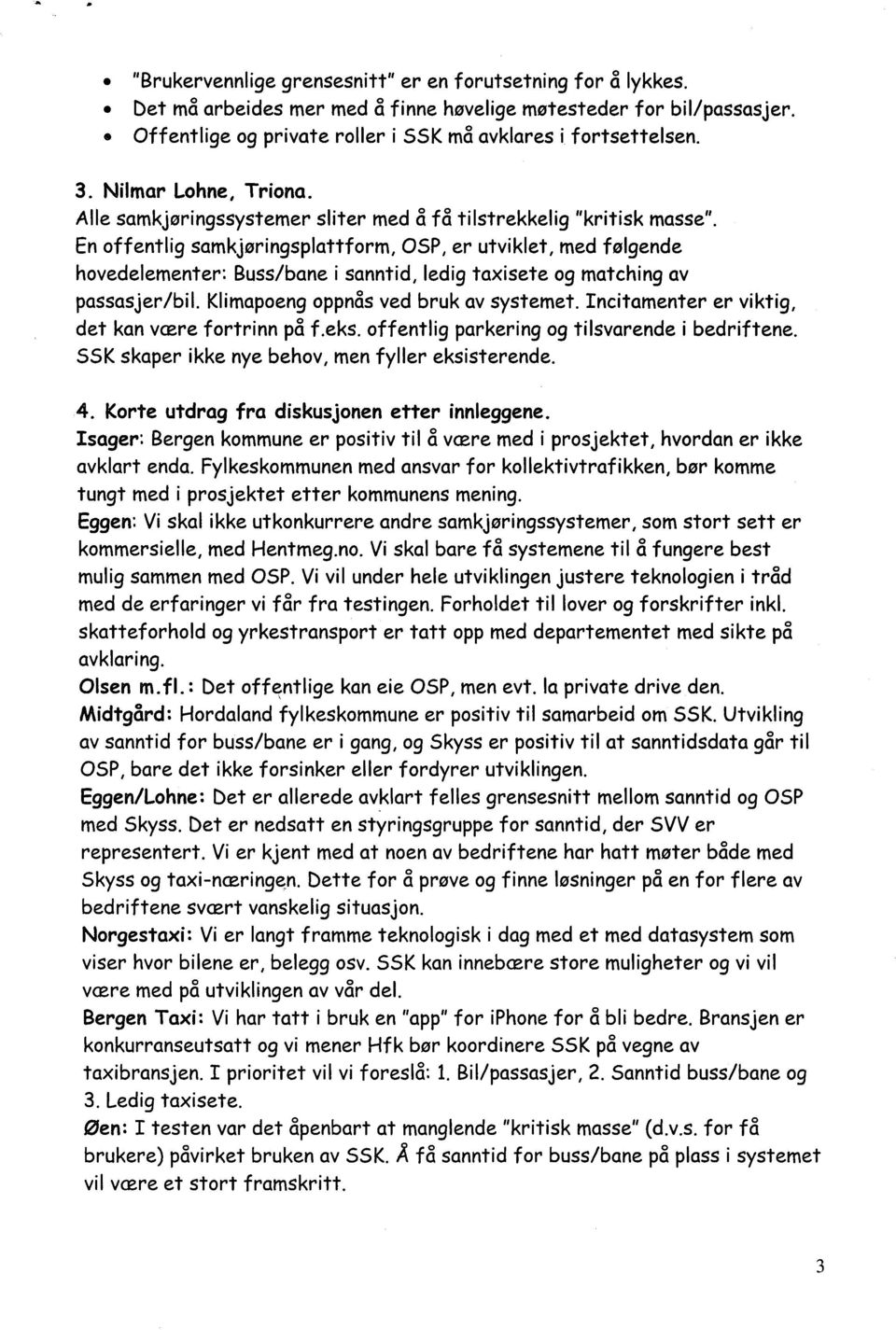 En offentlig samkjøringsplattform, OSP, er utviklet, med følgende hovedelementer: Buss/bane i sanntid, ledig taxisete og matching av passasjer/bil. Klimapoeng oppnås ved bruk av systemet.