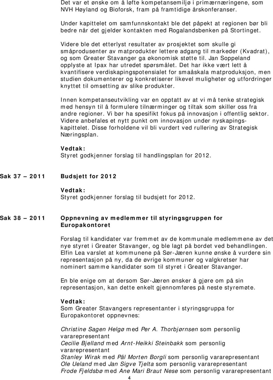 Videre ble det etterlyst resultater av prosjektet som skulle gi småprodusenter av matprodukter lettere adgang til markeder (Kvadrat), og som Greater Stavanger ga økonomisk støtte til.