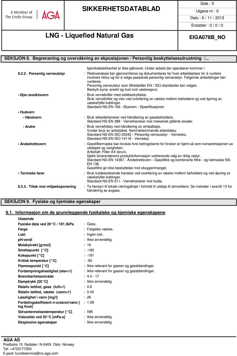 Følgende anbefalinger bør vurderes. Personlig verneutstyr som tilfredstiller EN / ISO standarder bør velges. Beskytt øyne, ansikt og hud mot væskesprut.