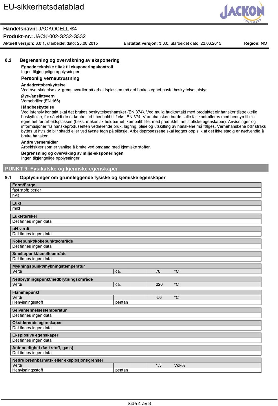 brukes egnet puste beskyttelsesutstyr. Øye/ansiktsvern Vernebriller (EN 166) Håndbeskyttelse Ved intensiv kontakt skal det brukes beskyttelseshansker (EN 374).