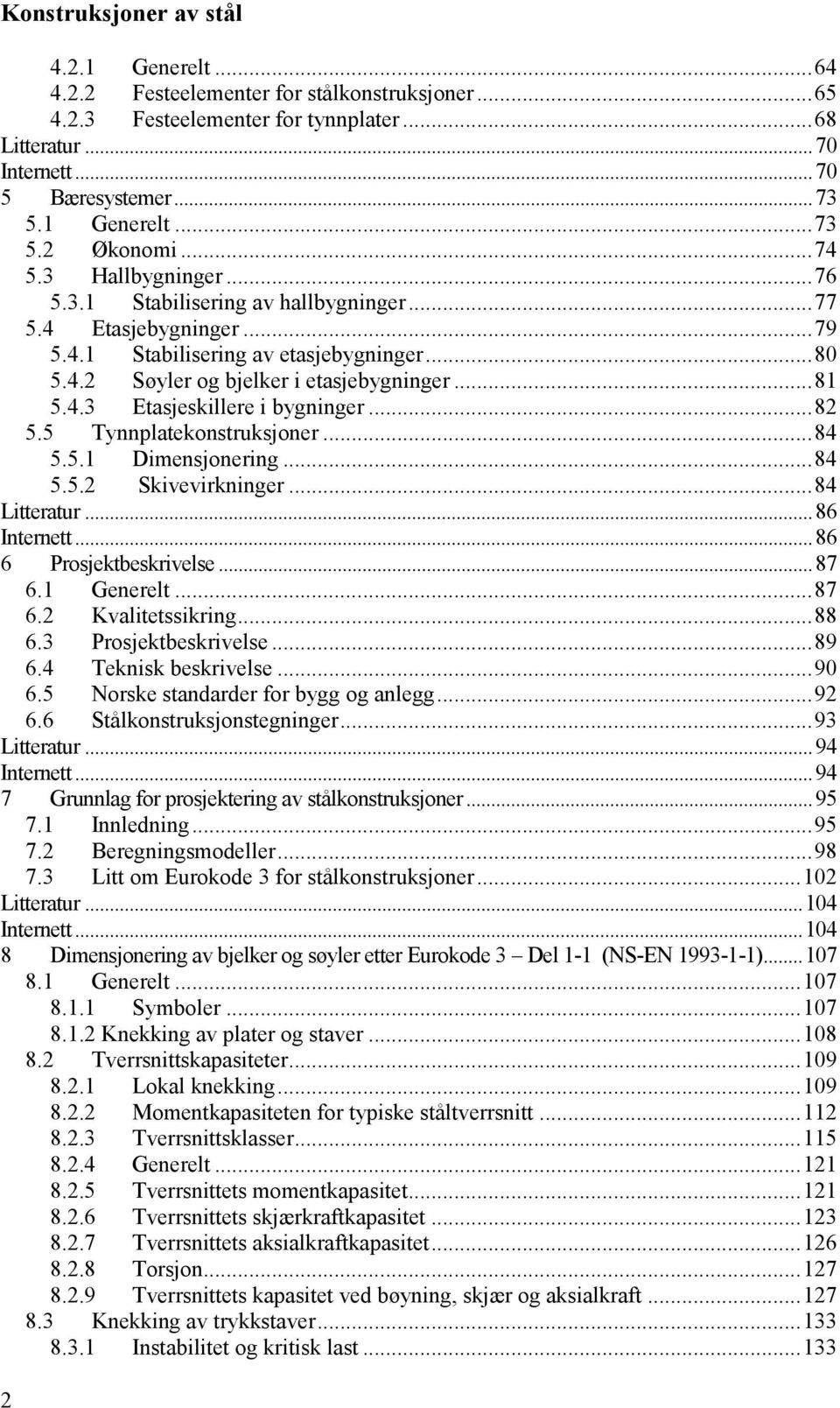 .. 81 5.4.3 Etasjeskillere i bygninger... 82 5.5 Tynnplatekonstruksjoner... 84 5.5.1 Dimensjonering... 84 5.5.2 Skivevirkninger... 84 Litteratur... 86 Internett... 86 6 Prosjektbeskrivelse... 87 6.