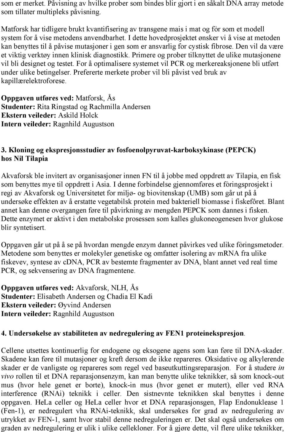 I dette hovedprosjektet ønsker vi å vise at metoden kan benyttes til å påvise mutasjoner i gen som er ansvarlig for cystisk fibrose. Den vil da være et viktig verktøy innen klinisk diagnostikk.