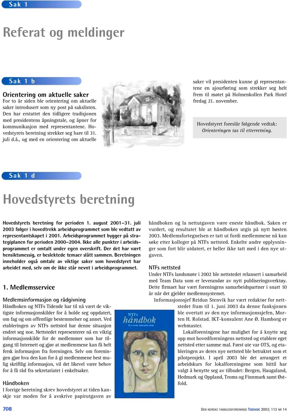 ningstale, og åpner for kommunikasjon med representantene. Hovedstyrets beretning strekker seg bare til 31. juli d.å., og med en orientering om aktuelle saker vil presidenten kunne gi representantene en ajourføring som strekker seg helt frem til møtet på Holmenkollen Park Hotel fredag 21.