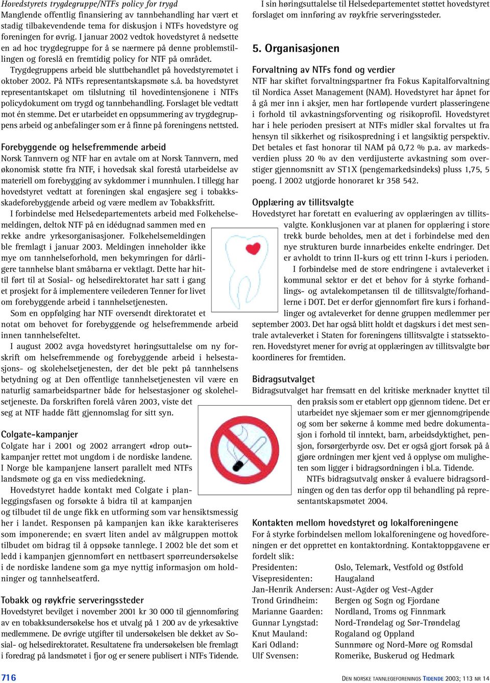 Trygdegruppens arbeid ble sluttbehandlet på hovedstyremøtet i oktober 2002. På NTFs representantskapsmøte s.å. ba hovedstyret representantskapet om tilslutning til hovedintensjonene i NTFs policydokument om trygd og tannbehandling.