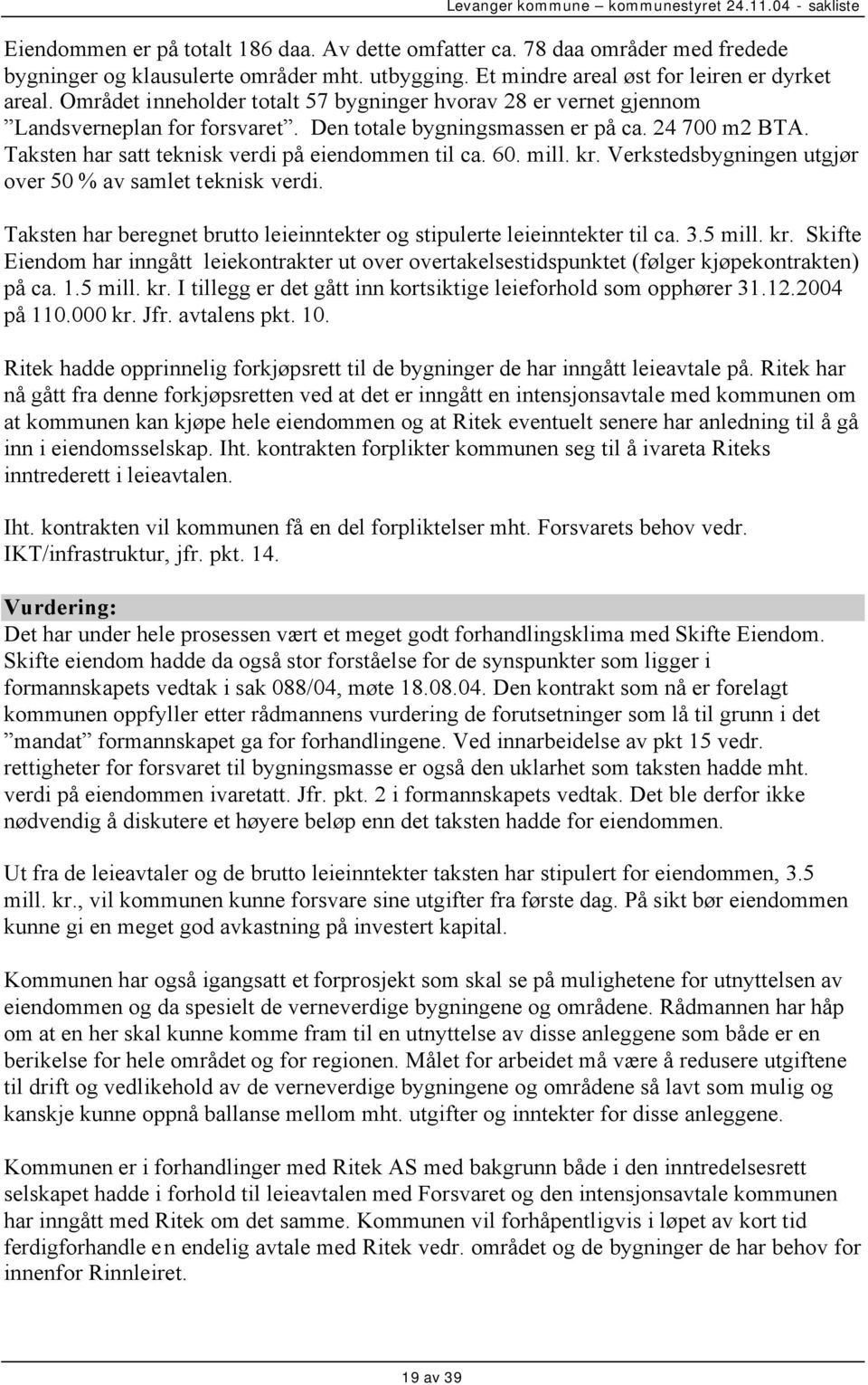 60. mill. kr. Verkstedsbygningen utgjør over 50 % av samlet teknisk verdi. Taksten har beregnet brutto leieinntekter og stipulerte leieinntekter til ca. 3.5 mill. kr. Skifte Eiendom har inngått leiekontrakter ut over overtakelsestidspunktet (følger kjøpekontrakten) på ca.