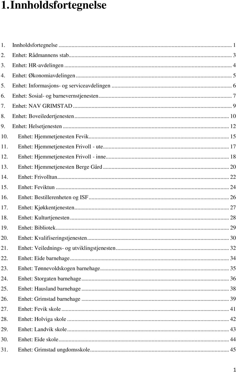 Enhet: Hjemmetjenesten Frivoll - ute... 17 12. Enhet: Hjemmetjenesten Frivoll - inne... 18 13. Enhet: Hjemmetjenesten Berge Gård... 20 14. Enhet: Frivolltun... 22 15. Enhet: Feviktun... 24 16.