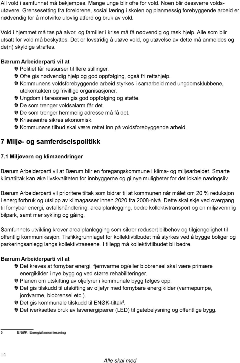 Vold i hjemmet må tas på alvor, og familier i krise må få nødvendig og rask hjelp. Alle som blir utsatt for vold må beskyttes.