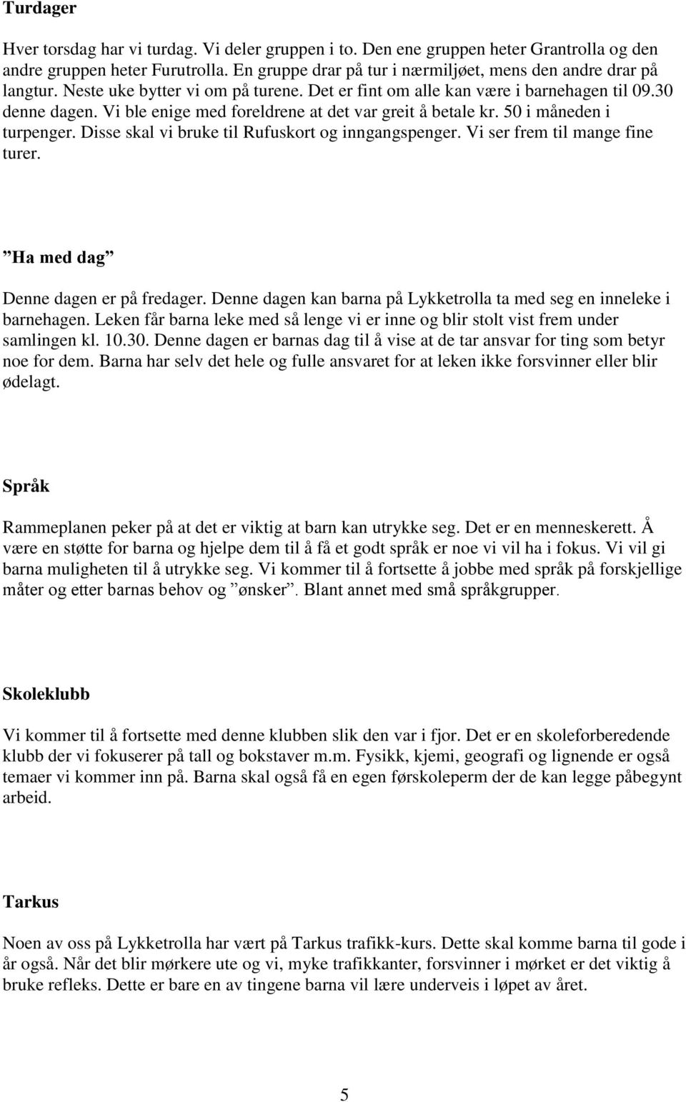 Disse skal vi bruke til Rufuskort og inngangspenger. Vi ser frem til mange fine turer. Ha med dag Denne dagen er på fredager. Denne dagen kan barna på Lykketrolla ta med seg en inneleke i barnehagen.