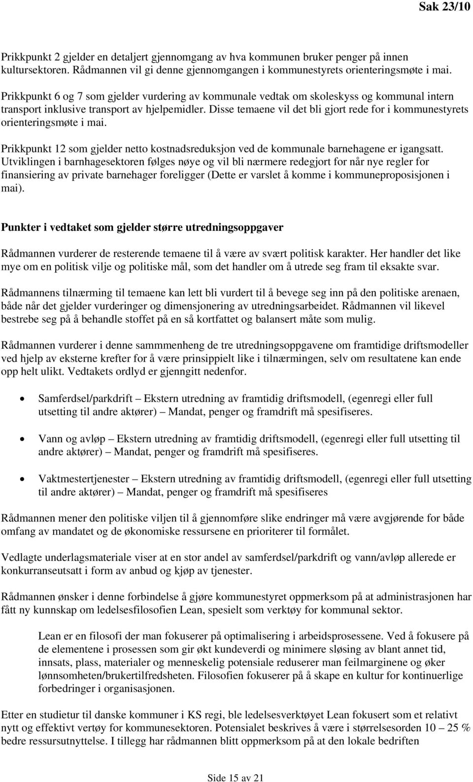 Disse temaene vil det bli gjort rede for i kommunestyrets orienteringsmøte i mai. Prikkpunkt 12 som gjelder netto kostnadsreduksjon ved de kommunale barnehagene er igangsatt.