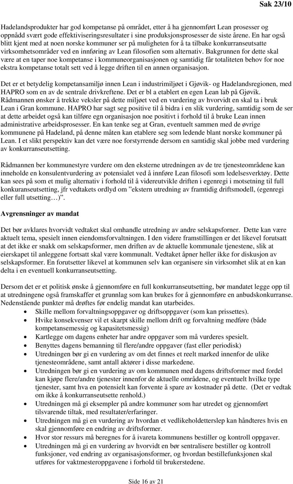 Bakgrunnen for dette skal være at en taper noe kompetanse i kommuneorganisasjonen og samtidig får totaliteten behov for noe ekstra kompetanse totalt sett ved å legge driften til en annen organisasjon.