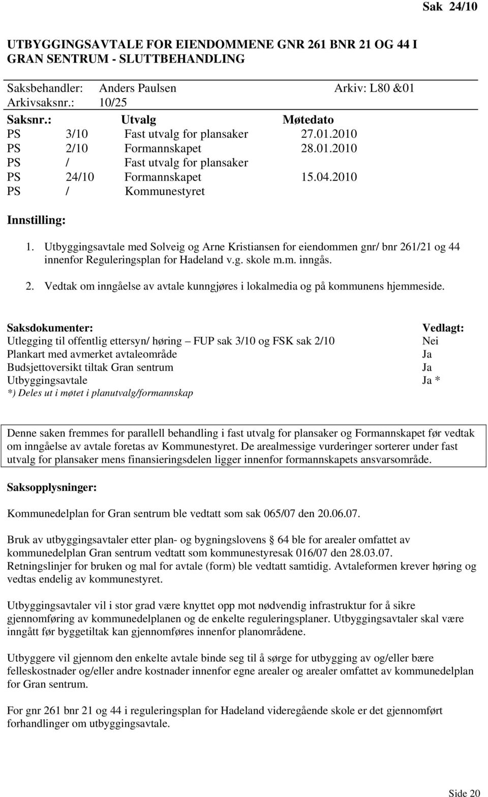 Utbyggingsavtale med Solveig og Arne Kristiansen for eiendommen gnr/ bnr 261/21 og 44 innenfor Reguleringsplan for Hadeland v.g. skole m.m. inngås. 2. Vedtak om inngåelse av avtale kunngjøres i lokalmedia og på kommunens hjemmeside.