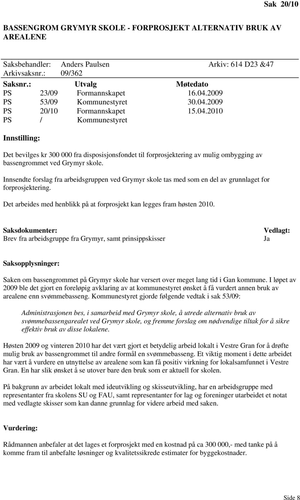 Innsendte forslag fra arbeidsgruppen ved Grymyr skole tas med som en del av grunnlaget for forprosjektering. Det arbeides med henblikk på at forprosjekt kan legges fram høsten 2010.