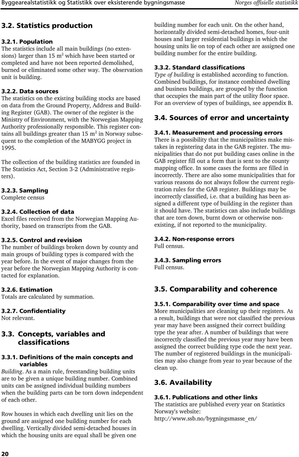 The observation unit is. 3.2.2. Data sources The statistics on the existing stocks are based on data from the Ground Property, Address and Building Register (GAB).