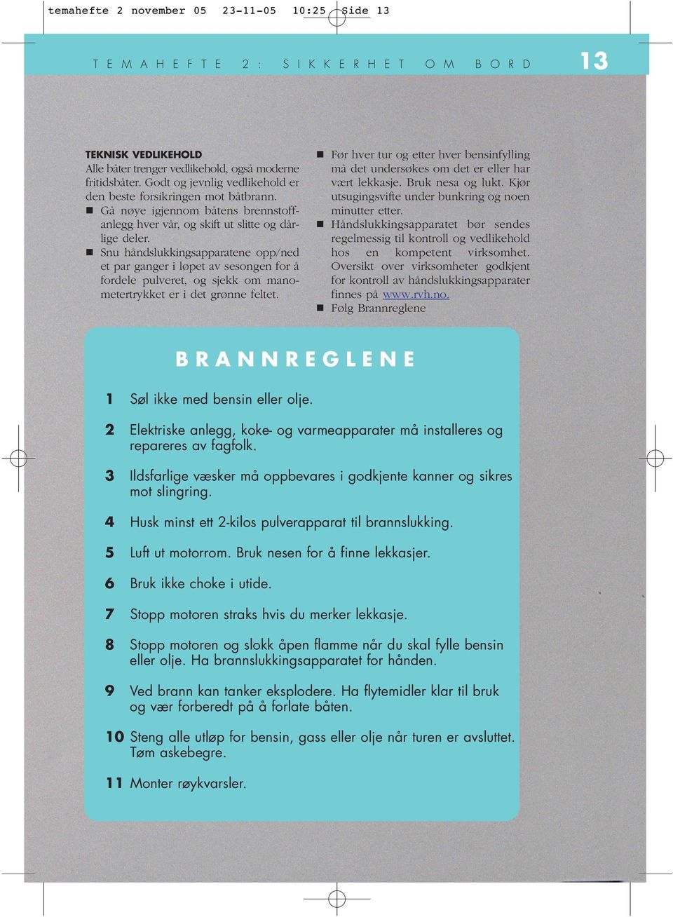 Snu håndslukkingsapparatene opp/ned et par ganger i løpet av sesongen for å fordele pulveret, og sjekk om manometertrykket er i det grønne feltet. må det undersøkes om det er eller har vært lekkasje.