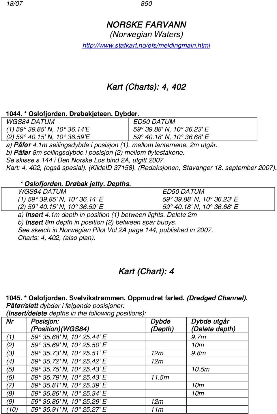 b) Påfør 8m seilingsdybde i posisjon (2) mellom flytestakene. Se skisse s 144 i Den Norske Los bind 2A, utgitt 2007. Kart: 4, 402, (også spesial). (KildeID 37158). (Redaksjonen, Stavanger 18.