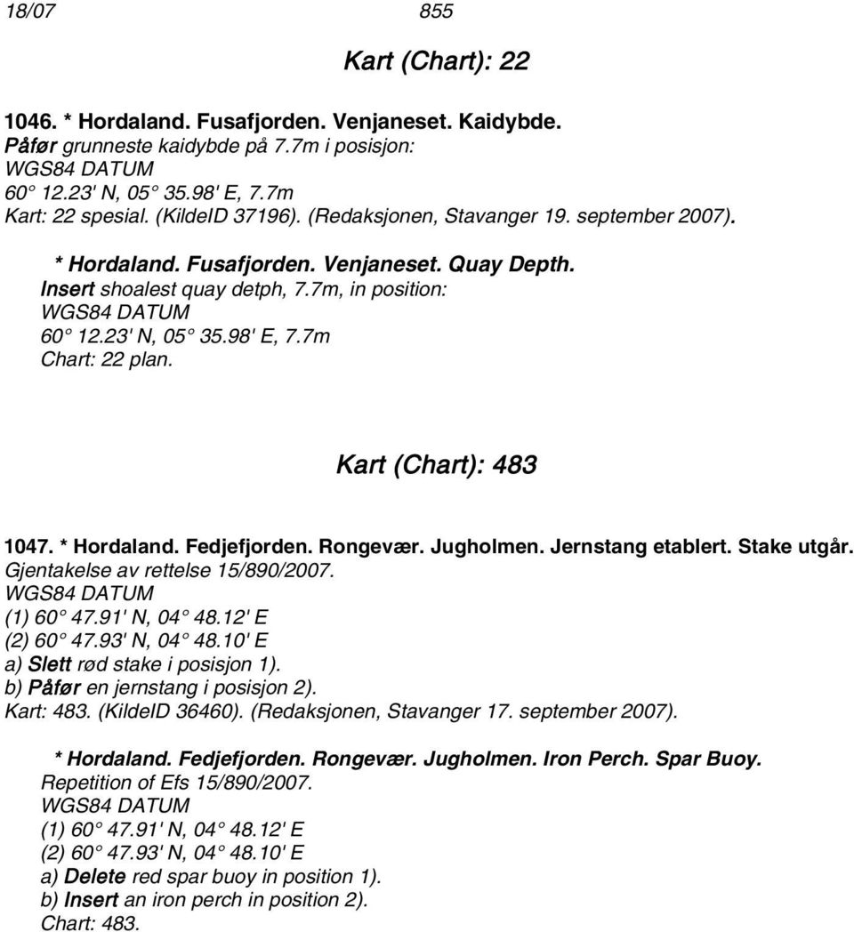 Kart (Chart): 483 1047. * Hordaland. Fedjefjorden. Rongevær. Jugholmen. Jernstang etablert. Stake utgår. Gjentakelse av rettelse 15/890/2007. (1) 60 47.91' N, 04 48.12' E (2) 60 47.93' N, 04 48.