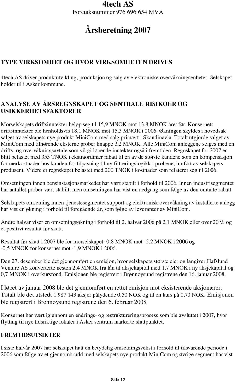 Konsernets driftsinntekter ble henholdsvis 18,1 MNOK mot 15,3 MNOK i 2006. Økningen skyldes i hovedsak salget av selskapets nye produkt MiniCom med salg primært i Skandinavia.