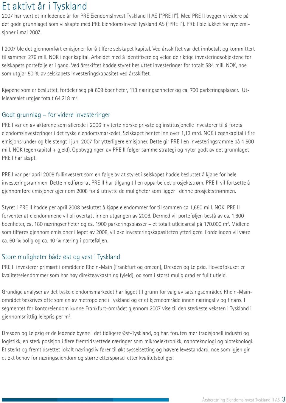 I 2007 ble det gjennomført emisjoner for å tilføre selskapet kapital. Ved årsskiftet var det innbetalt og kommittert til sammen 279 mill. NOK i egenkapital.