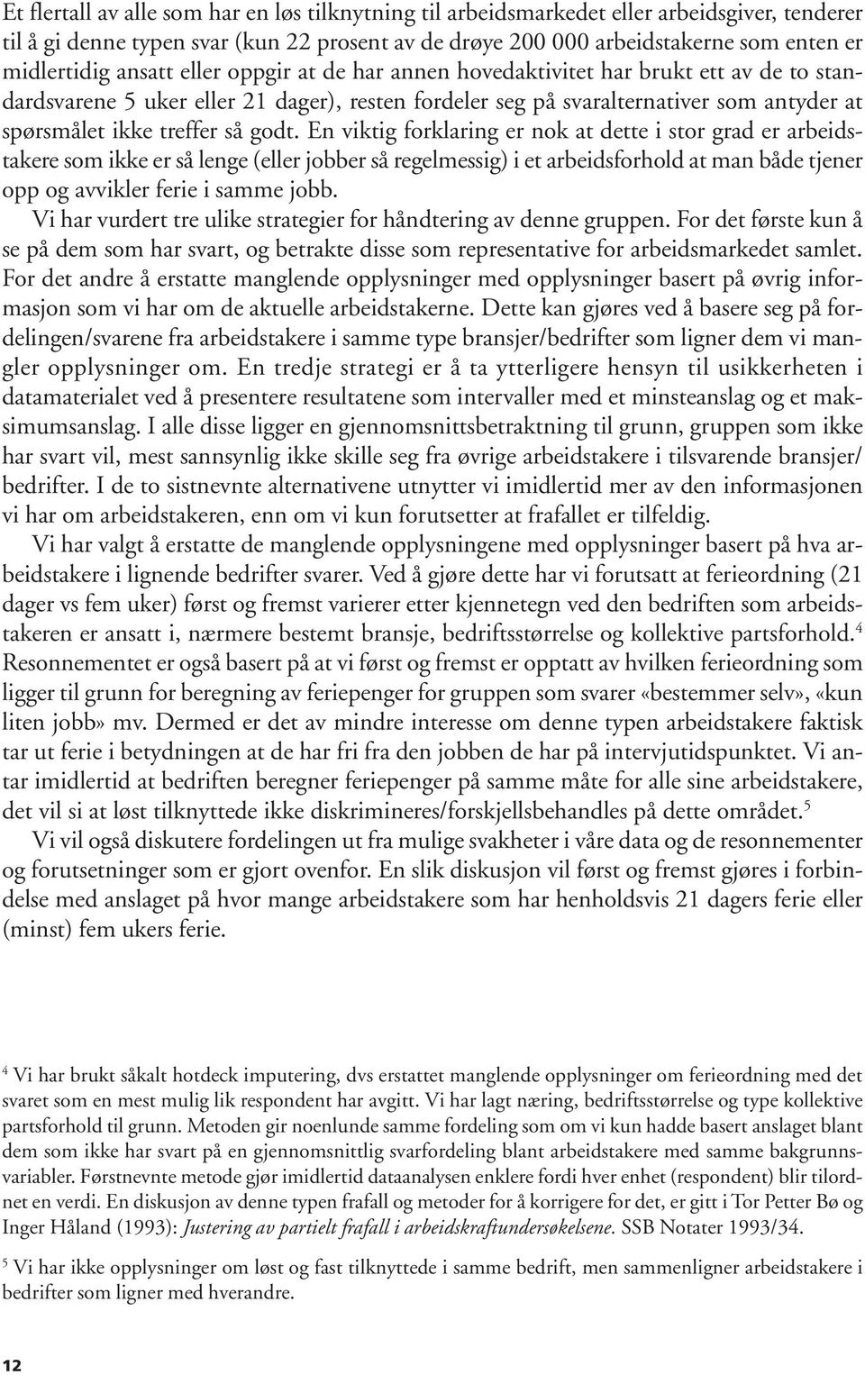 godt. En viktig forklaring er nok at dette i stor grad er arbeidstakere som ikke er så lenge (eller jobber så regelmessig) i et arbeidsforhold at man både tjener opp og avvikler ferie i samme jobb.