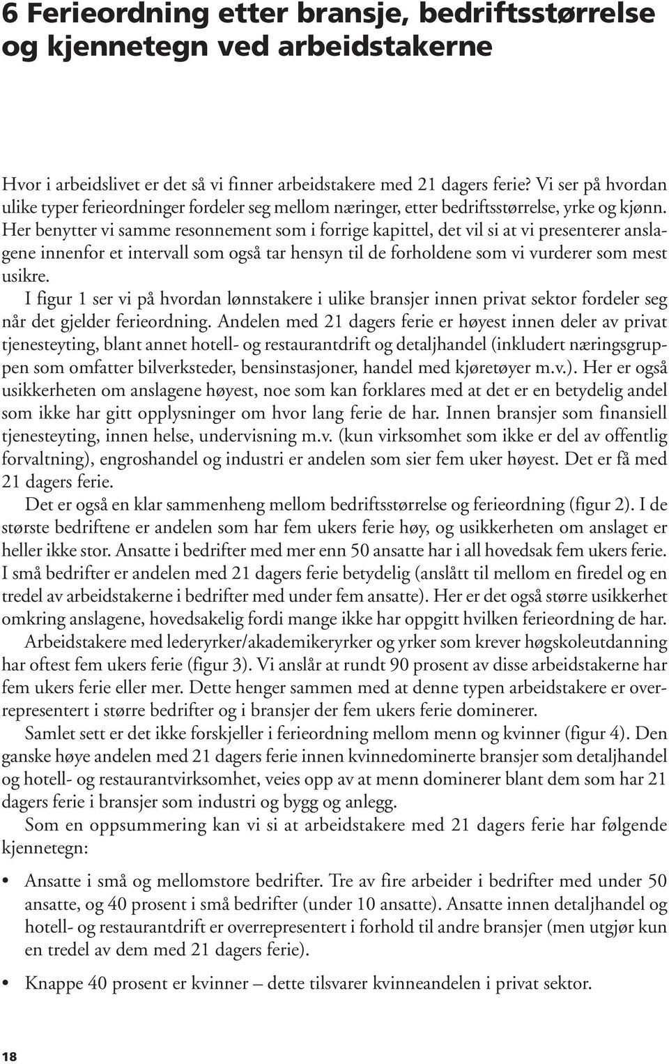 Her benytter vi samme resonnement som i forrige kapittel, det vil si at vi presenterer anslagene innenfor et intervall som også tar hensyn til de forholdene som vi vurderer som mest usikre.