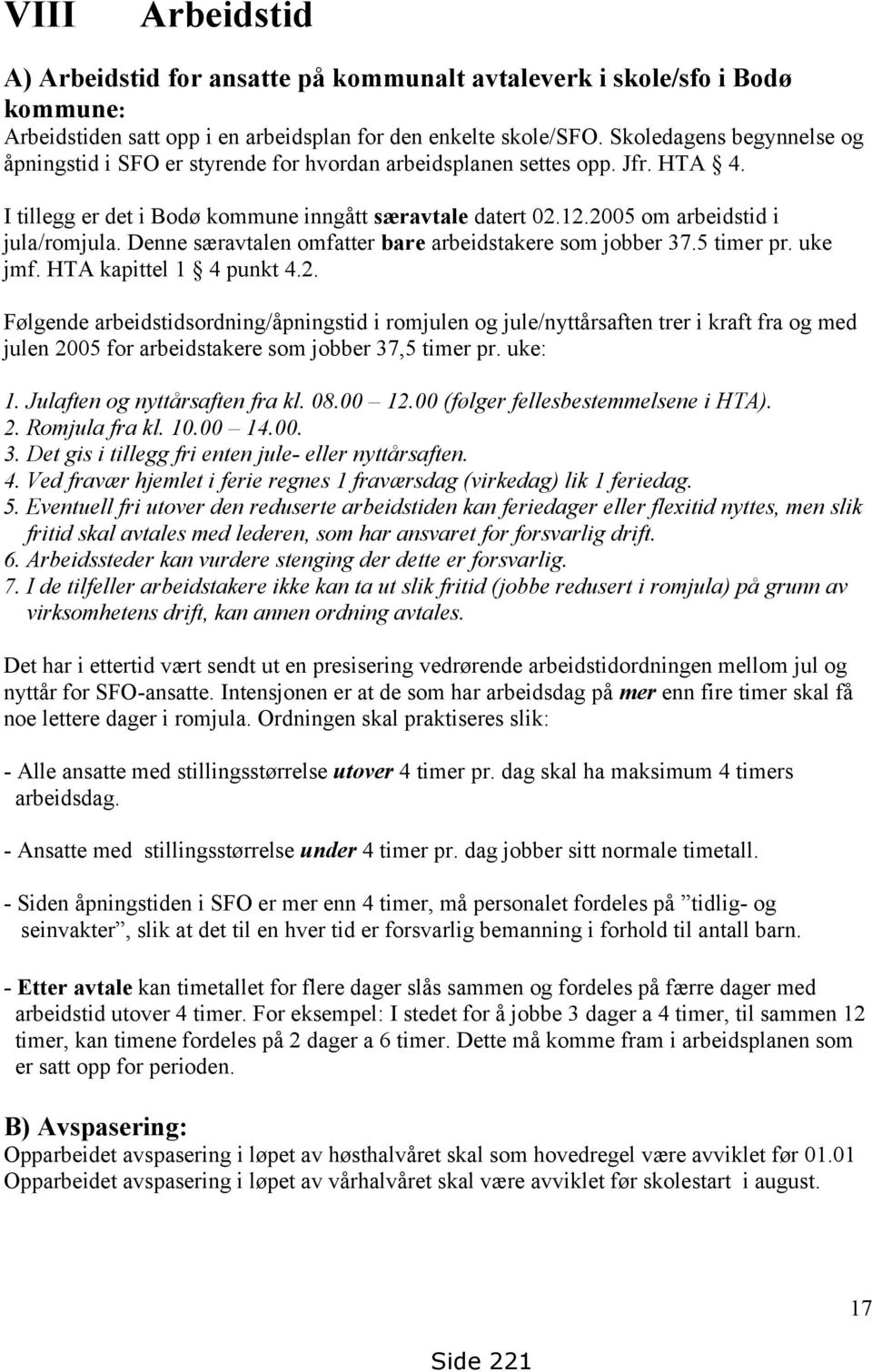 2005 om arbeidstid i jula/romjula. Denne særavtalen omfatter bare arbeidstakere som jobber 37.5 timer pr. uke jmf. HTA kapittel 1 4 punkt 4.2. Følgende arbeidstidsordning/åpningstid i romjulen og jule/nyttårsaften trer i kraft fra og med julen 2005 for arbeidstakere som jobber 37,5 timer pr.