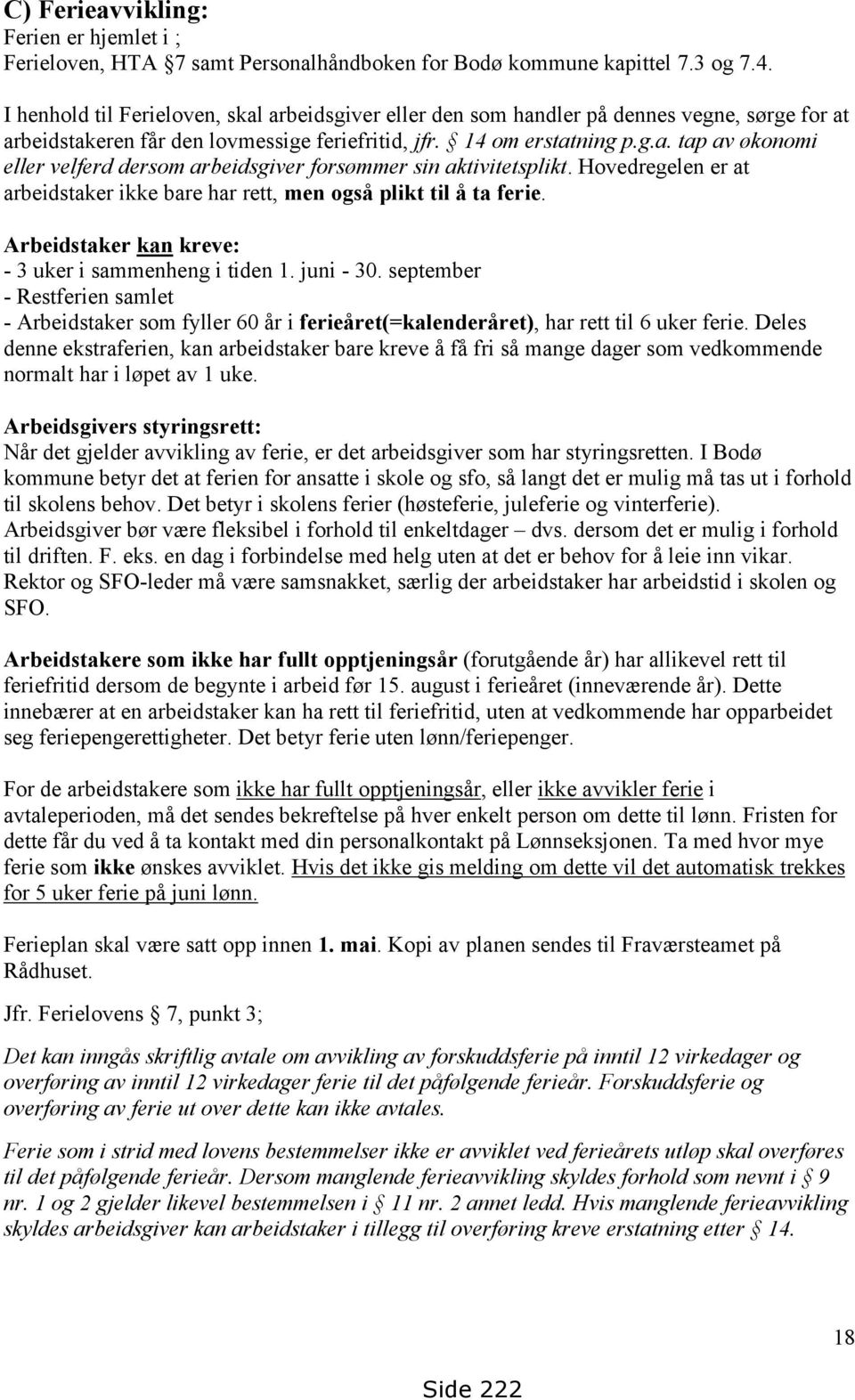 Hovedregelen er at arbeidstaker ikke bare har rett, men også plikt til å ta ferie. Arbeidstaker kan kreve: - 3 uker i sammenheng i tiden 1. juni - 30.