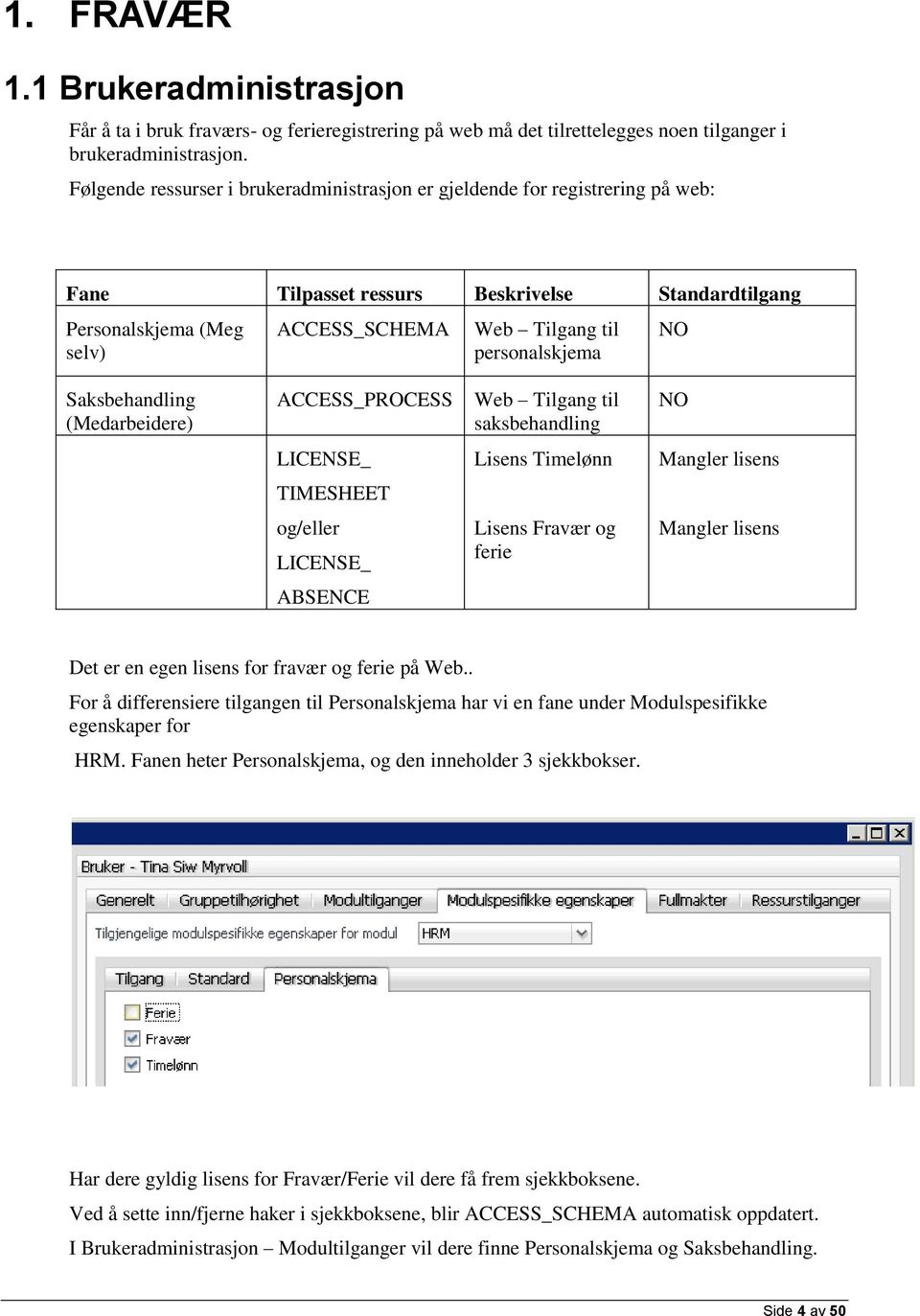 personalskjema NO Saksbehandling (Medarbeidere) ACCESS_PROCESS Web Tilgang til saksbehandling NO LICENSE_ Lisens Timelønn Mangler lisens TIMESHEET og/eller LICENSE_ Lisens Fravær og ferie Mangler