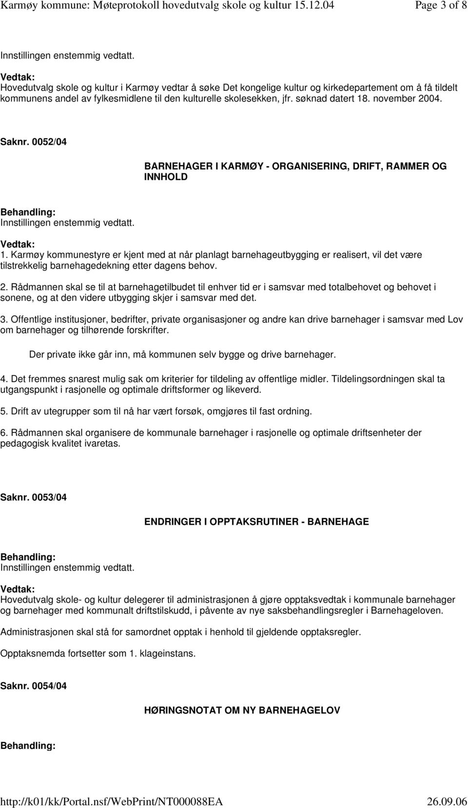 Karmøy kommunestyre er kjent med at når planlagt barnehageutbygging er realisert, vil det være tilstrekkelig barnehagedekning etter dagens behov. 2.