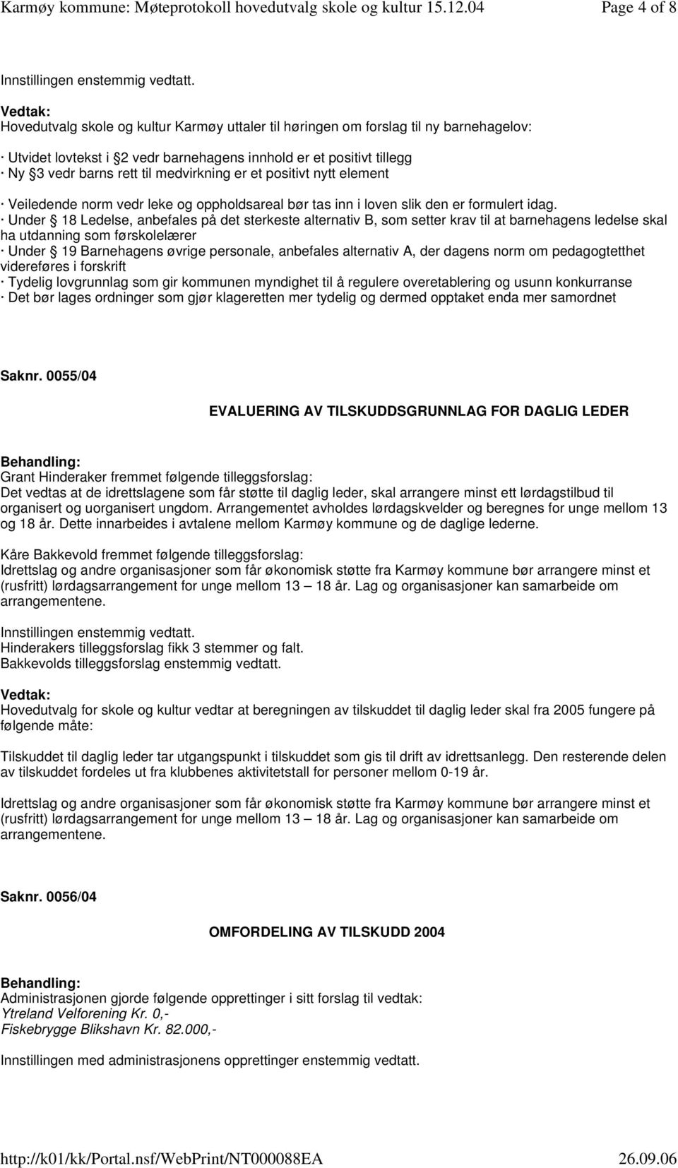 Under 18 Ledelse, anbefales på det sterkeste alternativ B, som setter krav til at barnehagens ledelse skal ha utdanning som førskolelærer Under 19 Barnehagens øvrige personale, anbefales alternativ