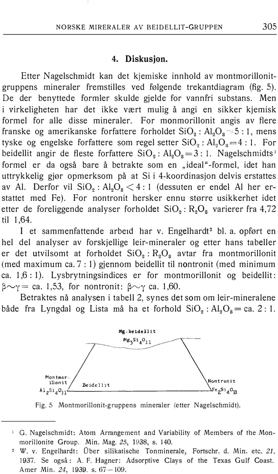For monmorillonit angis av flere franske og amerikanske forfattere forholdet Si02 : A1203 5: l, mens tyske og engelske forfattere som regel setter Si02 : Al203 =4: l.