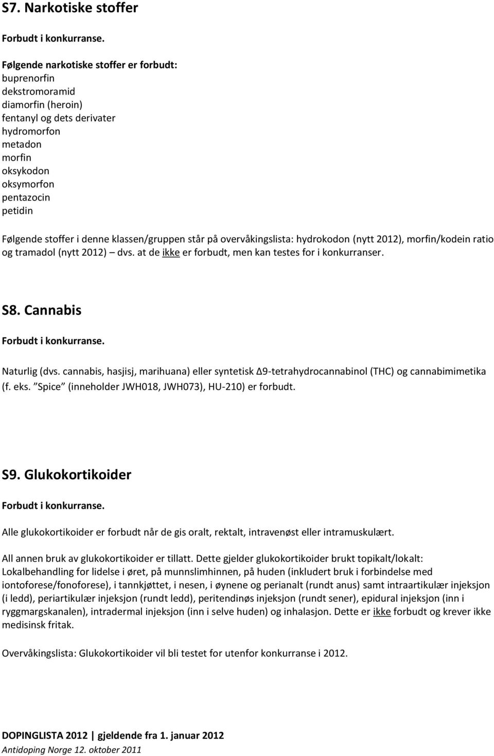 denne klassen/gruppen står på overvåkingslista: hydrokodon (nytt 2012), morfin/kodein ratio og tramadol (nytt 2012) dvs. at de ikke er forbudt, men kan testes for i konkurranser. S8.