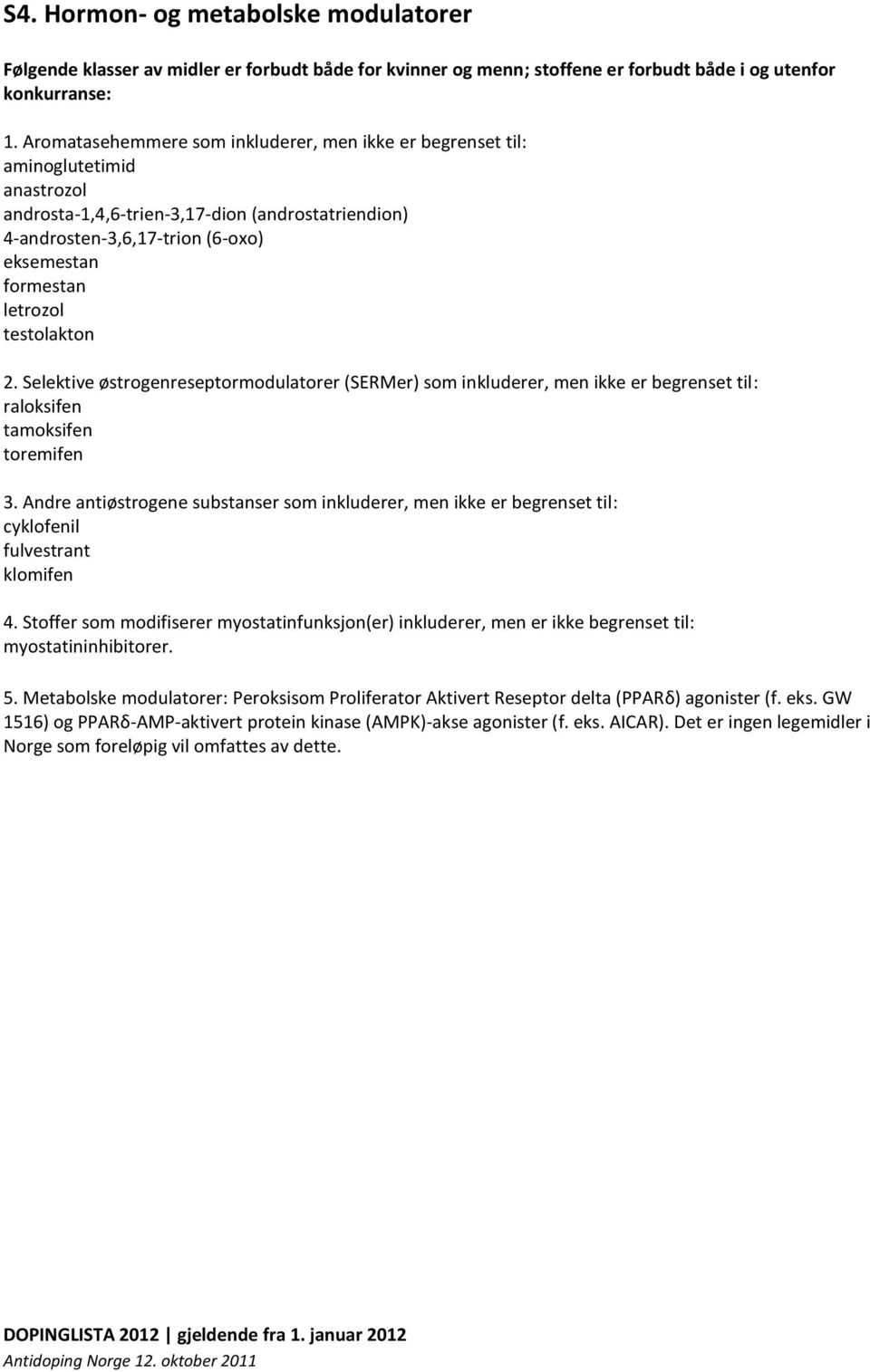 letrozol testolakton 2. Selektive østrogenreseptormodulatorer (SERMer) som inkluderer, men ikke er begrenset til: raloksifen tamoksifen toremifen 3.