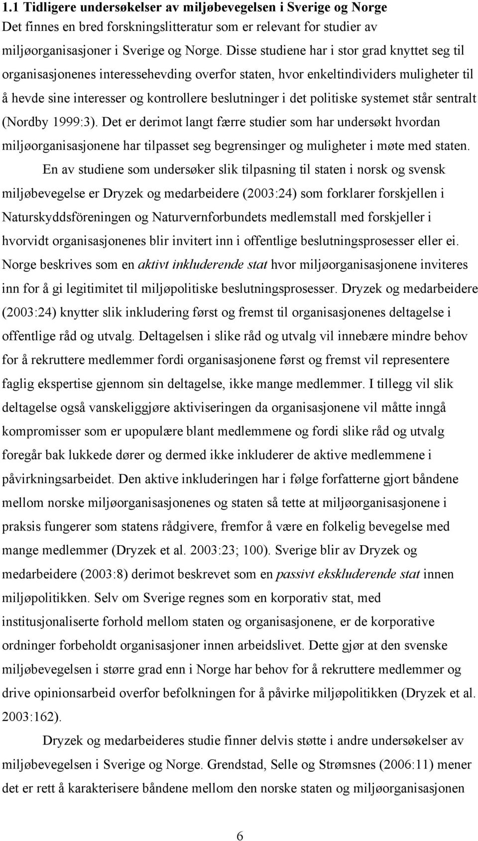 politiske systemet står sentralt (Nordby 1999:3). Det er derimot langt færre studier som har undersøkt hvordan miljøorganisasjonene har tilpasset seg begrensinger og muligheter i møte med staten.