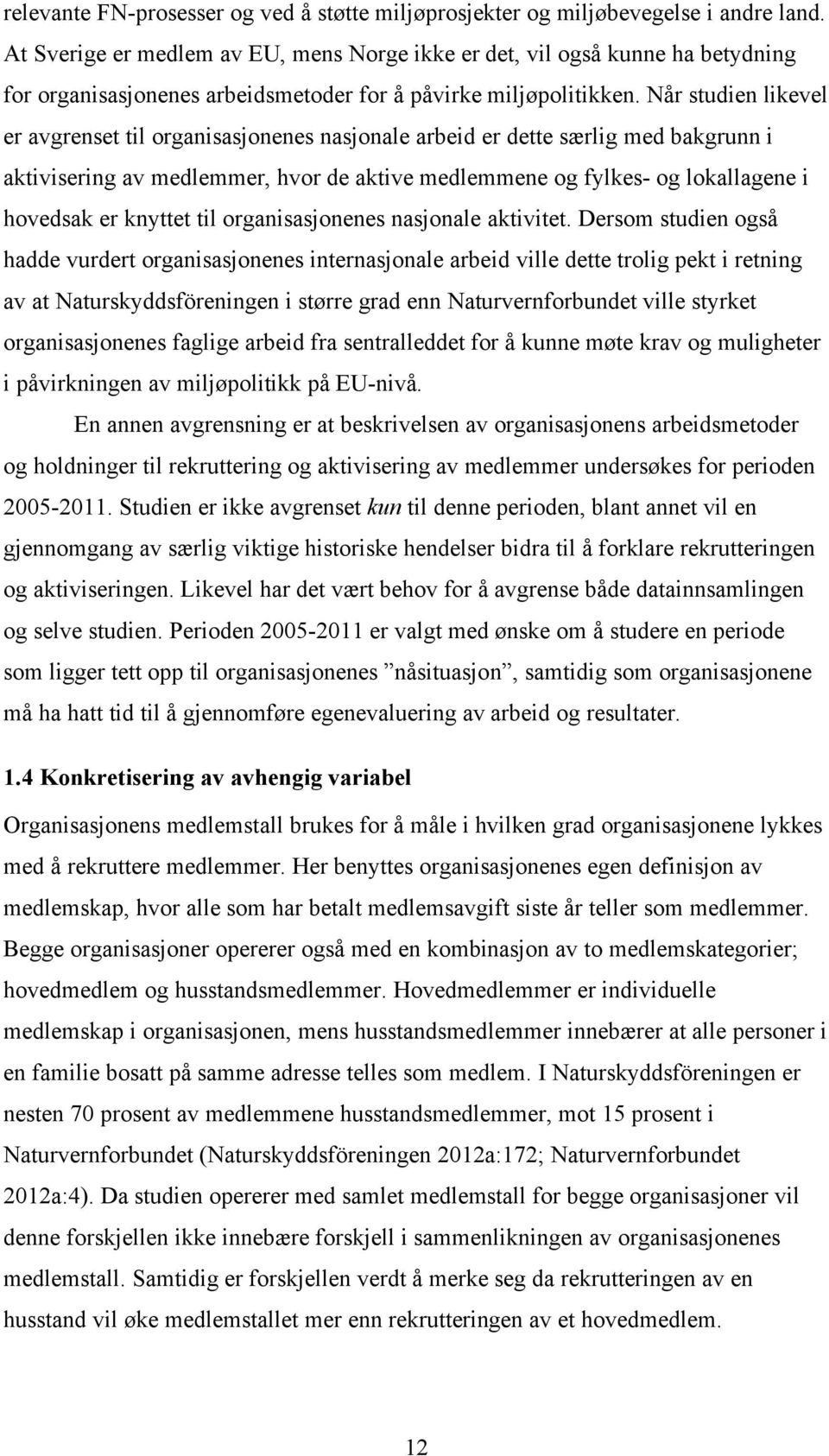 Når studien likevel er avgrenset til organisasjonenes nasjonale arbeid er dette særlig med bakgrunn i aktivisering av medlemmer, hvor de aktive medlemmene og fylkes- og lokallagene i hovedsak er