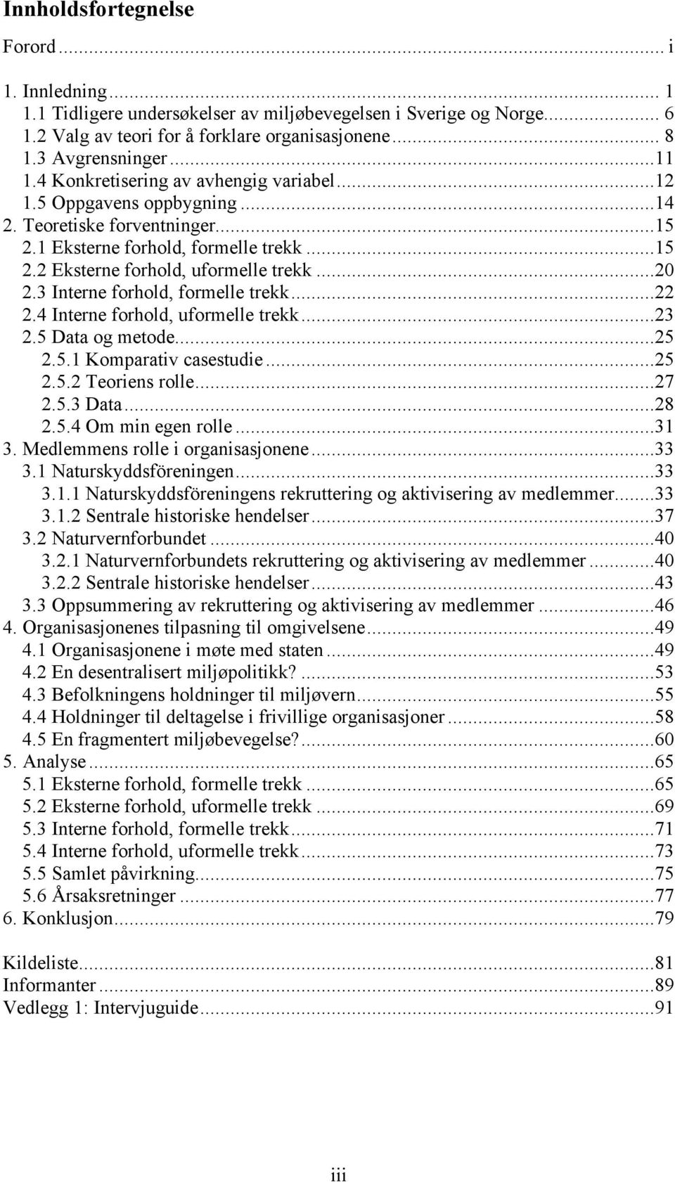 3 Interne forhold, formelle trekk...22 2.4 Interne forhold, uformelle trekk...23 2.5 Data og metode...25 2.5.1 Komparativ casestudie...25 2.5.2 Teoriens rolle...27 2.5.3 Data...28 2.5.4 Om min egen rolle.