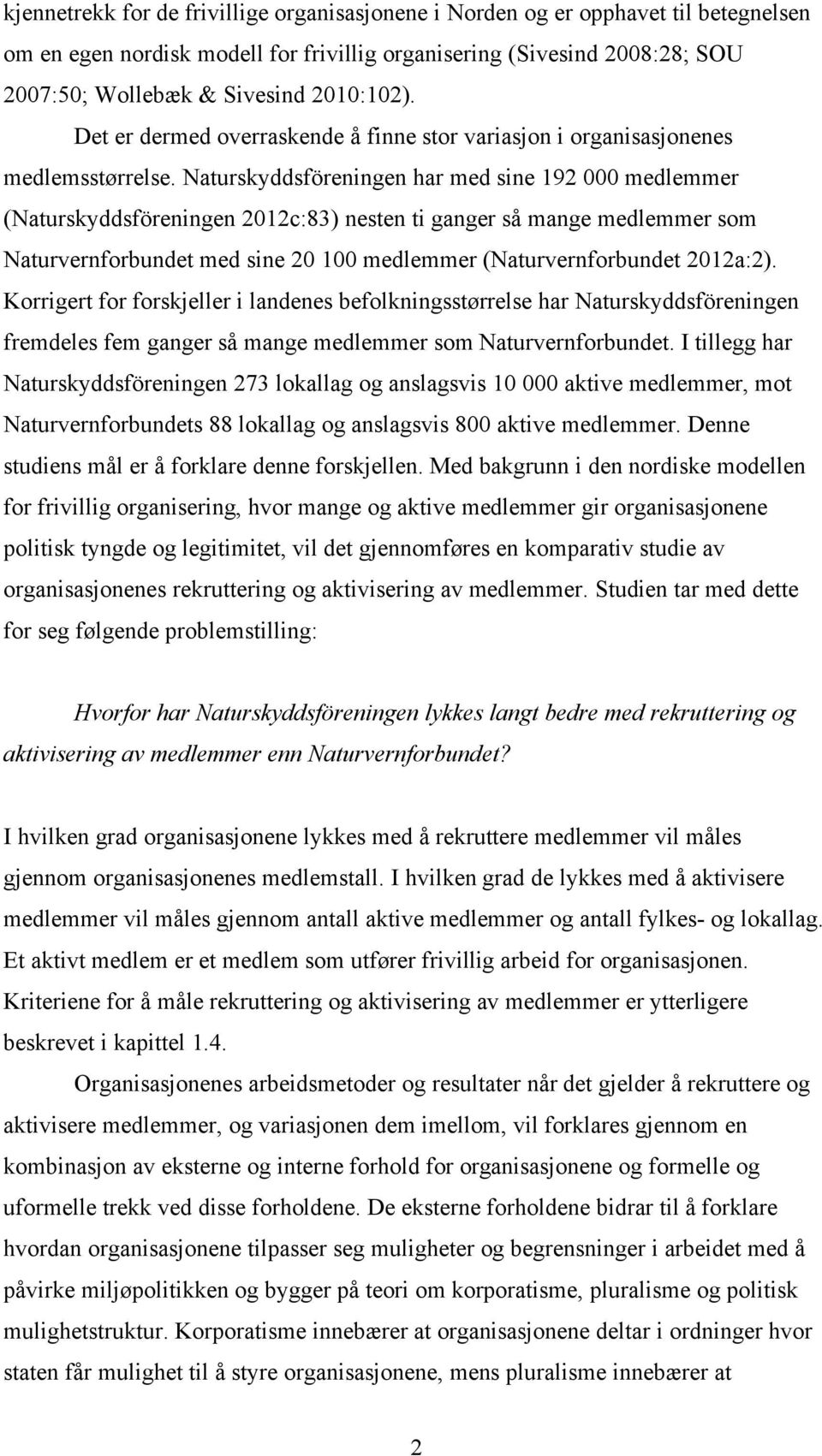 Naturskyddsföreningen har med sine 192 000 medlemmer (Naturskyddsföreningen 2012c:83) nesten ti ganger så mange medlemmer som Naturvernforbundet med sine 20 100 medlemmer (Naturvernforbundet 2012a:2).