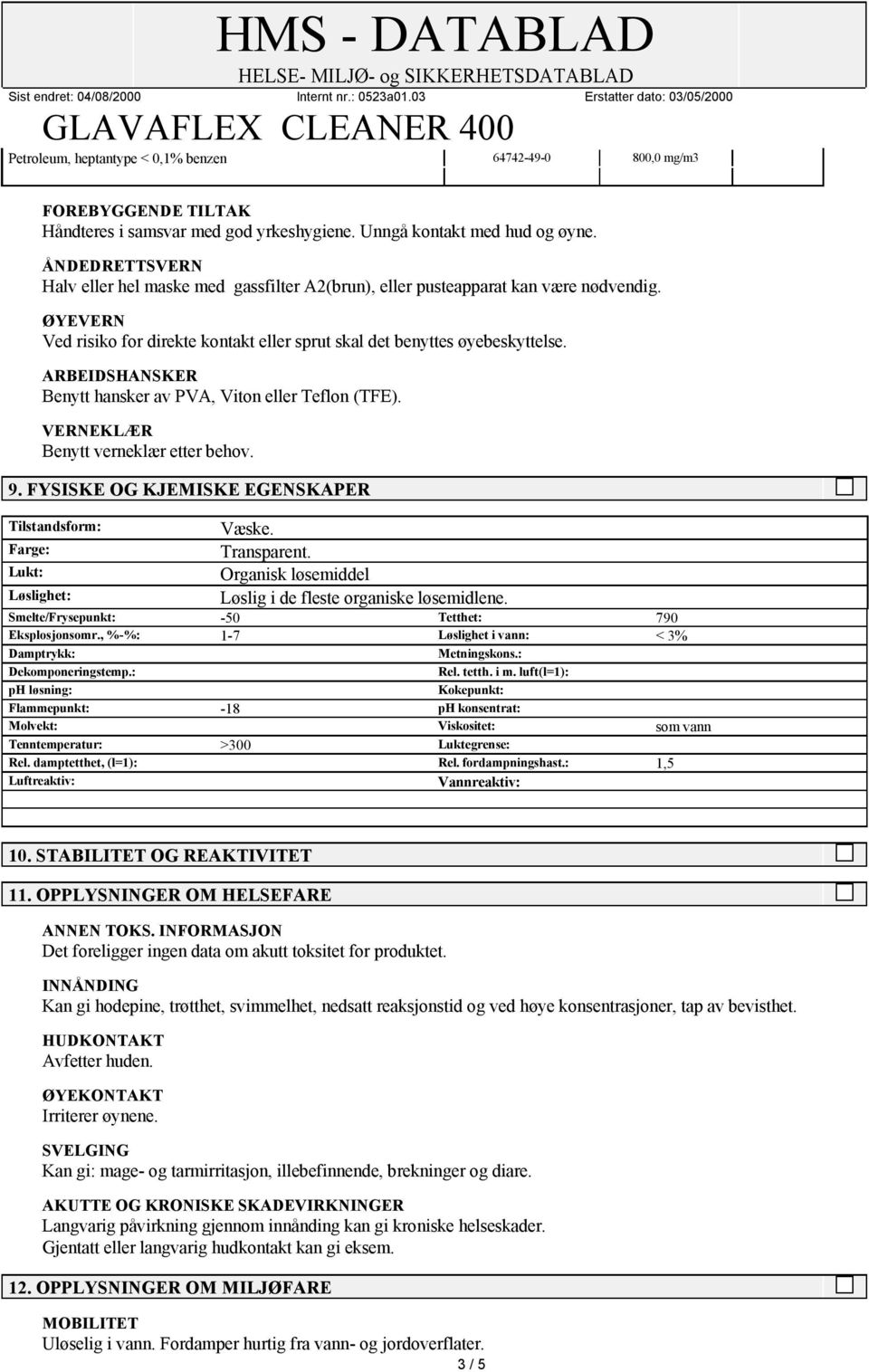 ARBEIDSHANSKER Benytt hansker av PVA, Viton eller Teflon (TFE). VERNEKLÆR Benytt verneklær etter behov. 9. FYSISKE OG KJEMISKE EGENSKAPER Tilstandsform: Væske. Farge: Transparent.