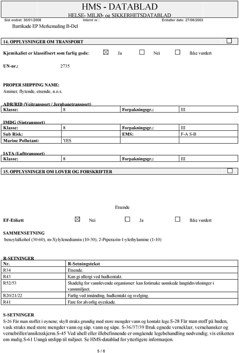 OPPLYSNINGER OM LOVER OG FORSKRIFTER Etsende EF-Etikett Nei Ja Ikke vurdert SAMMENSETNING benzylalkohol (30-60), m-xylylenediamin (10-30), 2-Piperazin-1-ylethylamine (1-10) R-SETNINGER Nr.