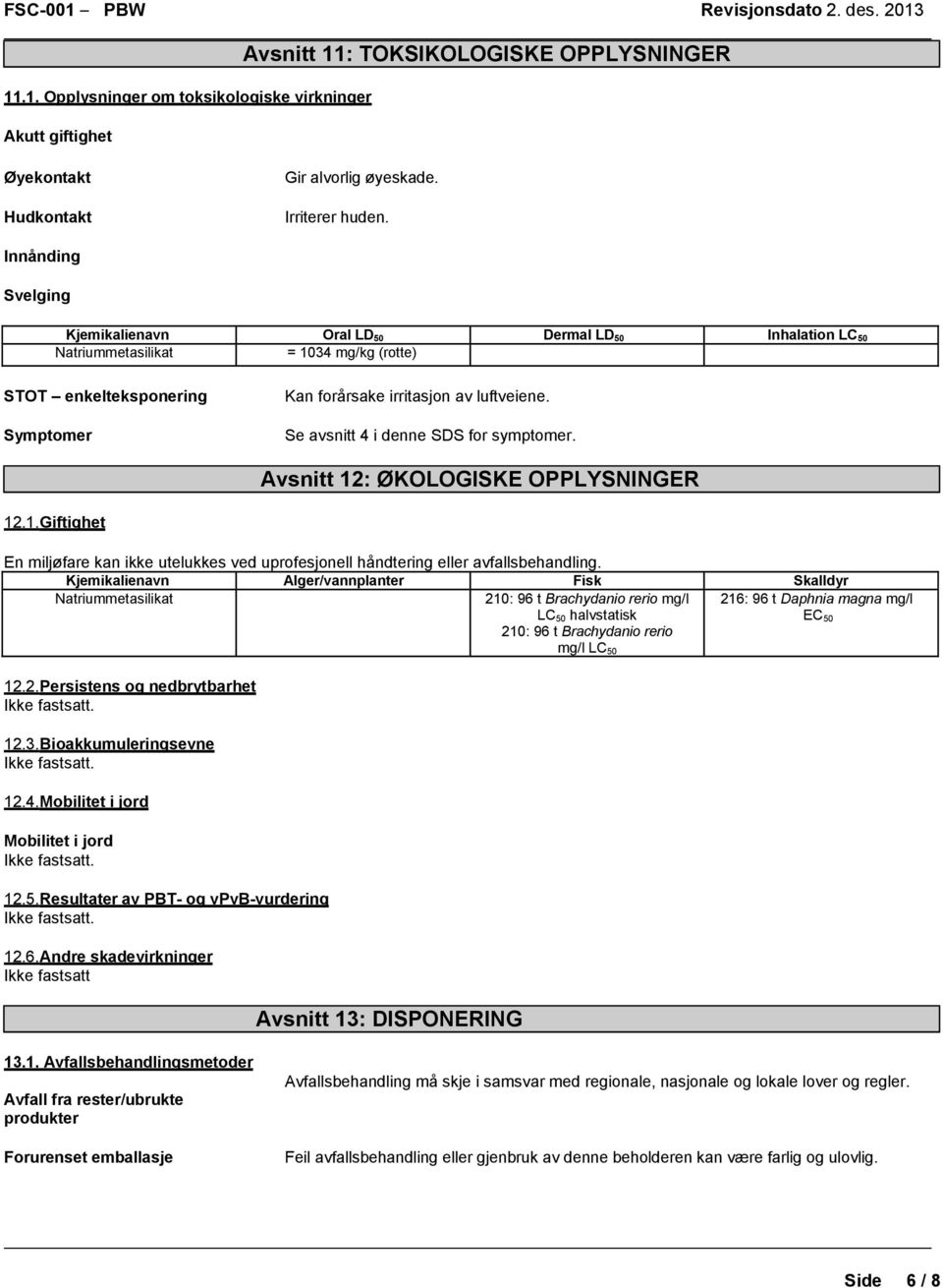 Se avsnitt 4 i denne SDS for symptomer. Avsnitt 12: ØKOLOGISKE OPPLYSNINGER 12.1. Giftighet En miljøfare kan ikke utelukkes ved uprofesjonell håndtering eller avfallsbehandling.