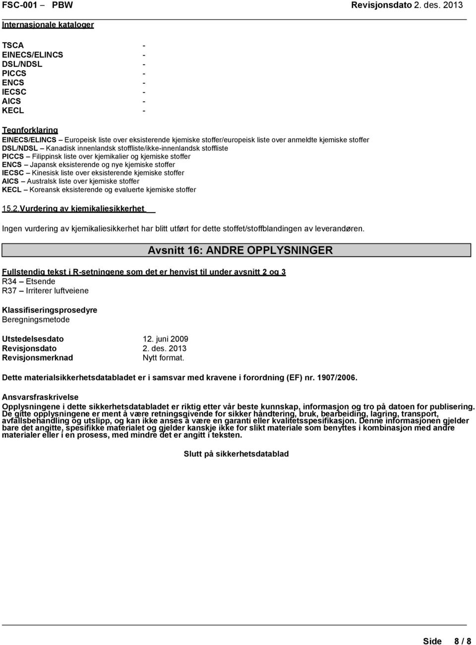 stoffer IECSC Kinesisk liste over eksisterende kjemiske stoffer AICS Australsk liste over kjemiske stoffer KECL Koreansk eksisterende og evaluerte kjemiske stoffer 15.2.