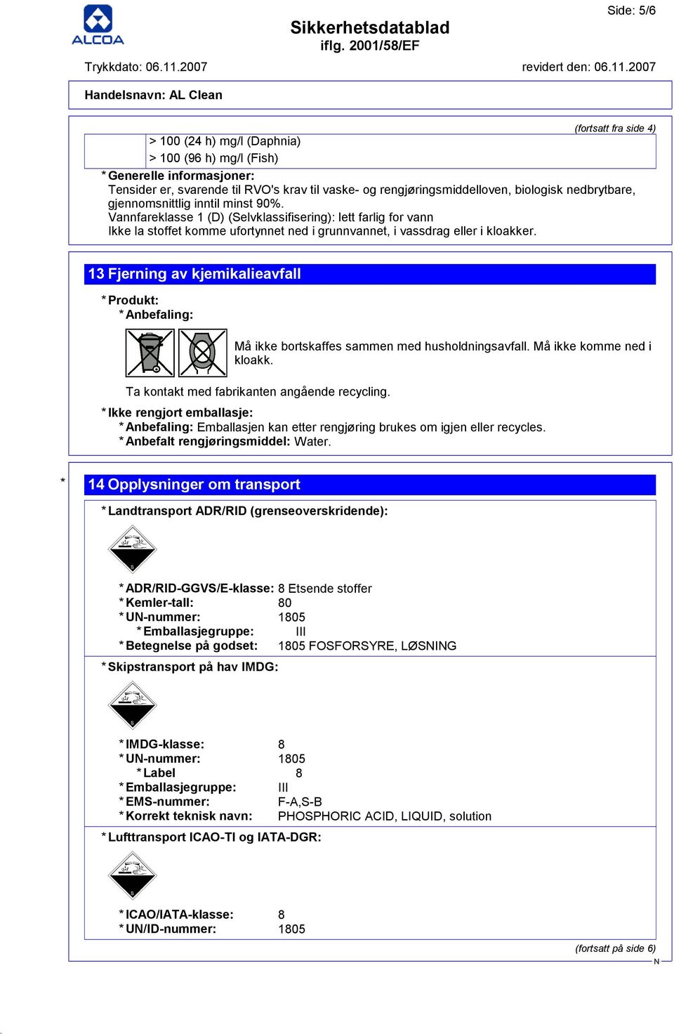 13 Fjerning av kjemikalieavfall * Produkt: * Anbefaling: Må ikke bortskaffes sammen med husholdningsavfall. Må ikke komme ned i kloakk. Ta kontakt med fabrikanten angående recycling.