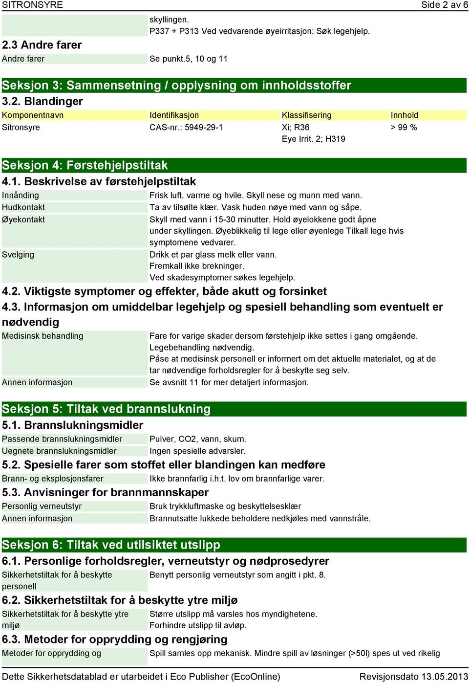 Skyll nese og munn med vann. Hudkontakt Ta av tilsølte klær. Vask huden nøye med vann og såpe. Øyekontakt Svelging > 99 % Skyll med vann i 15-30 minutter. Hold øyelokkene godt åpne under skyllingen.