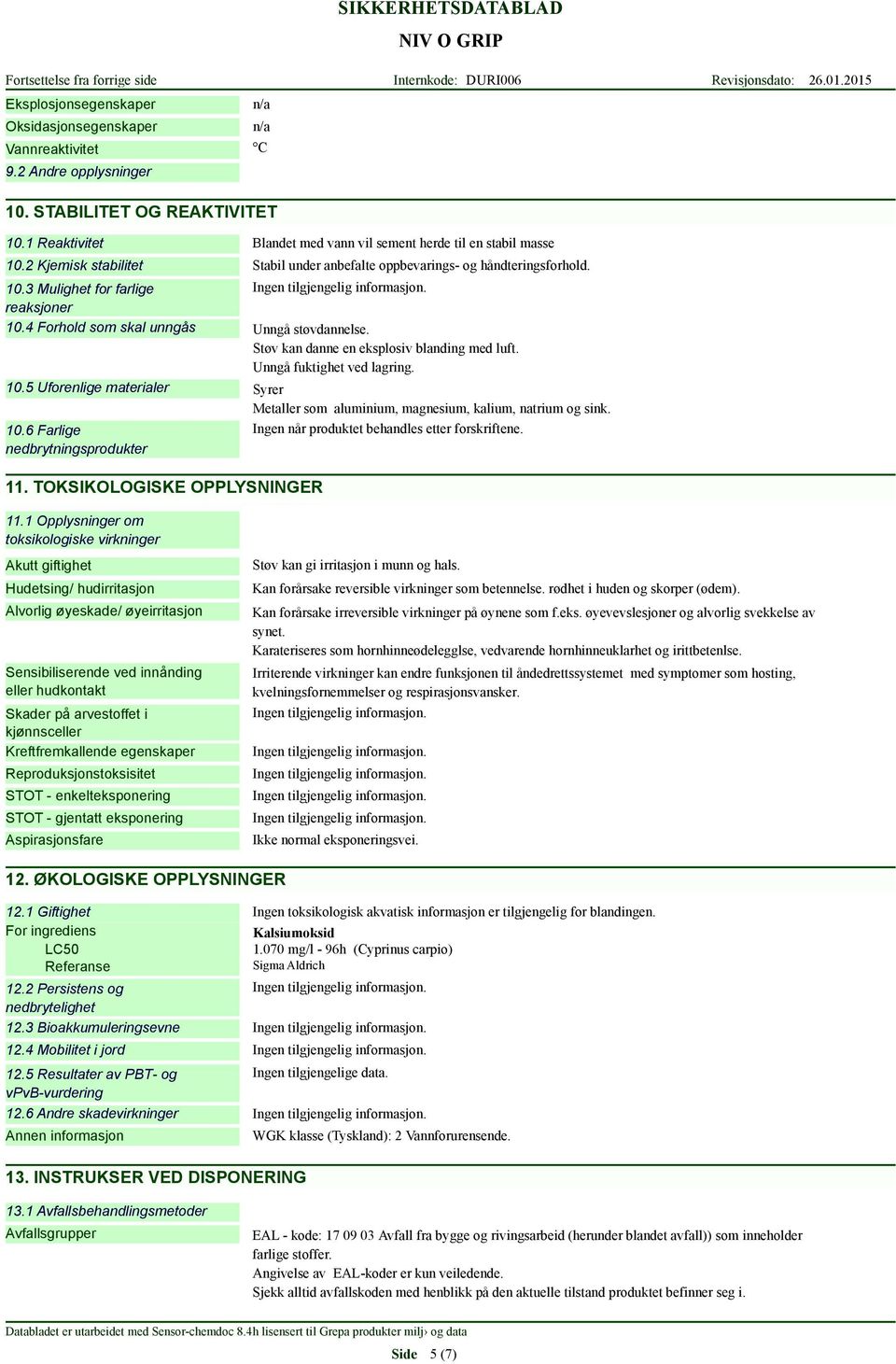 Støv kan danne en eksplosiv blanding med luft. Unngå fuktighet ved lagring. 10.5 Uforenlige materialer Syrer Metaller som aluminium, magnesium, kalium, natrium og sink. 10.6 Farlige nedbrytningsprodukter 11.