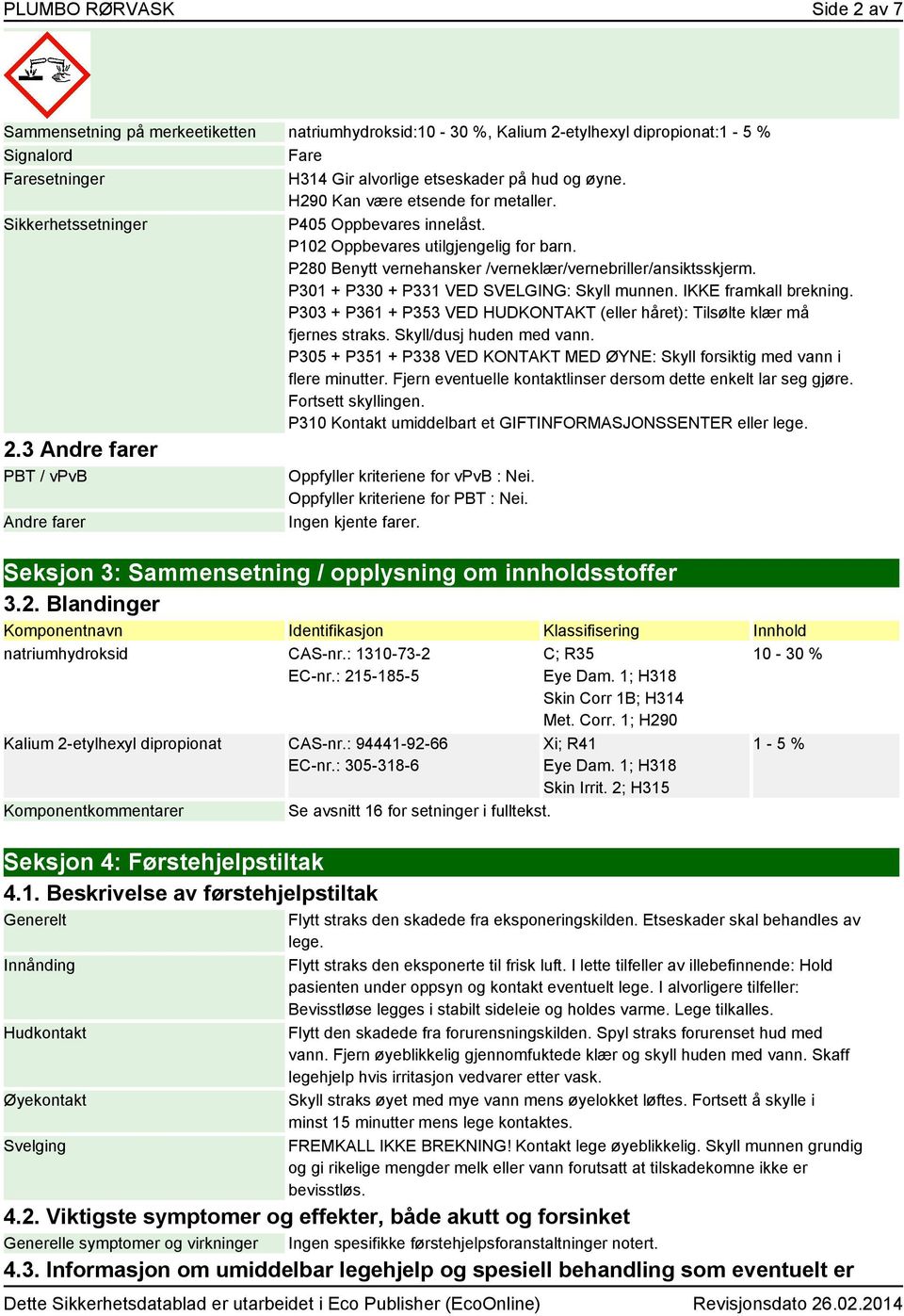 P301 + P330 + P331 VED SVELGING: Skyll munnen. IKKE framkall brekning. P303 + P361 + P353 VED HUDKONTAKT (eller håret): Tilsølte klær må fjernes straks. Skyll/dusj huden med vann.