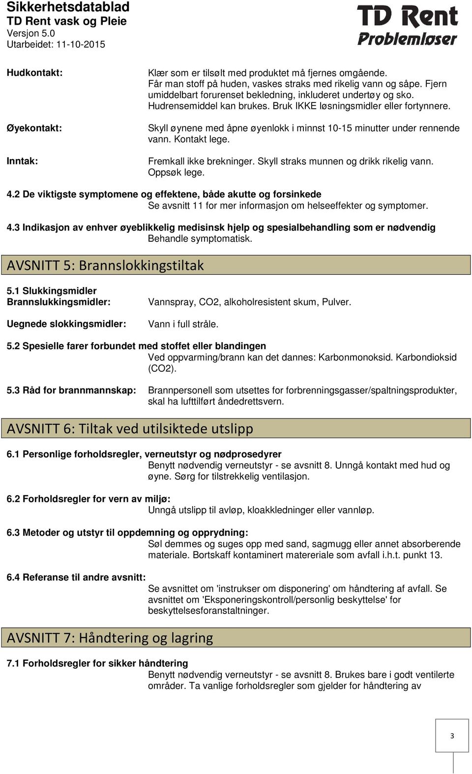 Skyll øynene med åpne øyenlokk i minnst 1015 minutter under rennende vann. Kontakt lege. Fremkall ikke brekninger. Skyll straks munnen og drikk rikelig vann. Oppsøk lege. 4.